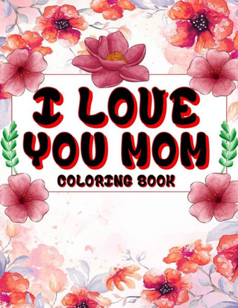 I Love You Mom Coloring Book: A beautiful and inspirational mom quote coloring book for adults.