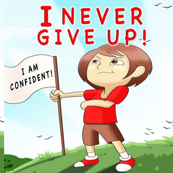 I Never Give Up: A Children's Book About Positivity, Can-Do Attitude And Self-Confidence To Strengthen Kids's Emotional And Social Well