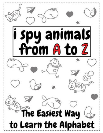 I Spy Animals From A to Z: The Easiest Way To Learn The Alphabet