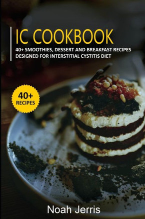 IC Cookbook: 40+ Smoothies, Dessert and Breakfast Recipes designed for Interstitial Cystitis Diet