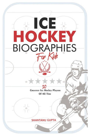 Ice Hockey Biographies for Kids: 30 Greatest Ice Hockey Players of all-time (Ice Hockey G.O.A.Ts)