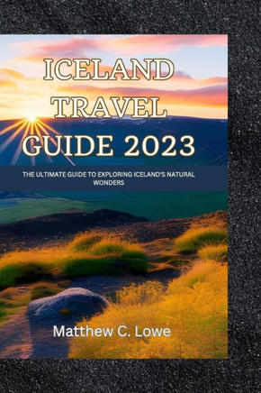 Iceland travel guide 2023: The Ultimate Guide to Exploring Iceland's Natural Wonders