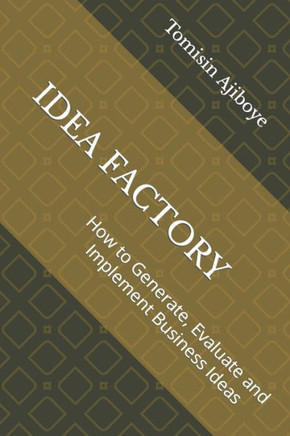 Idea Factory: How to Generate, Evaluate and Implement Business Idea