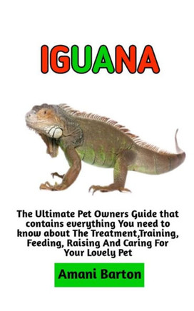Iguana: The Ultimate Guide To Iguana Care, Feeding, Housing, Training (Complete Iguana Information)
