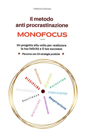 Il metodo anti procrastinazione Monofocus: Un progetto alla volta per realizzare la tua felicità e il tuo successo