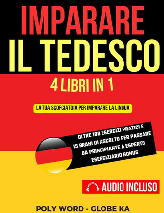 Imparare il Tedesco: 4 Libri in 1: La tua scorciatoia per imparare la lingua. Oltre 100 esercizi pratici e 15 brani di ascolto per passare