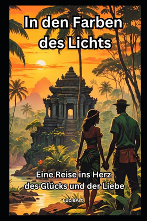 In den Farben des Lichts: Eine Reise ins Herz des Glücks und der Liebe