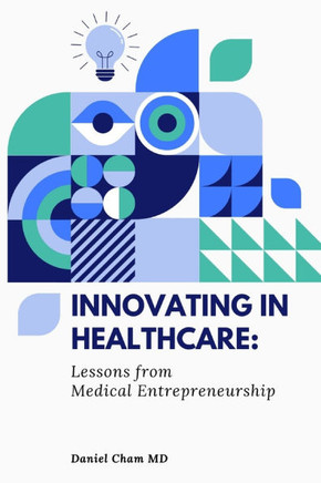 Innovating in Healthcare: Lessons from Medical Entrepreneurship: A Physician's Guide to Transforming Healthcare Through Innovation