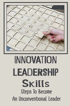 Innovation Leadership Skills: Steps To Become An Unconventional Leader: Unconventional Leadership Techniques