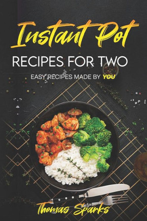 Instant Pot Recipes for Two: Easy Recipes Made by YOU