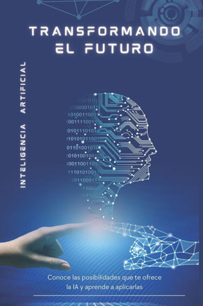 Inteligencia Artificial: Transformando el Futuro: Conoce las posibilidades que te ofrece la IA y aprende a aplicarlas.