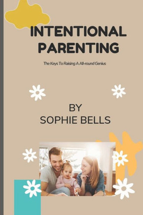Intentional Parenting: The Keys To Raising A All-round Genius.