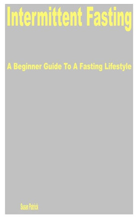Intermittent Fasting: A Beginner Guide to a Fasting Lifestyle