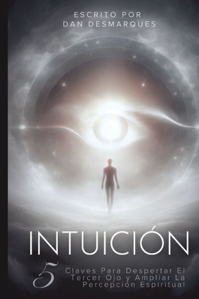 Intuición: 5 Claves Para Despertar El Tercer Ojo y Ampliar La Percepción Espiritual