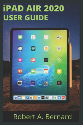 iPAD AIR 2020 USER GUIDE: Step By Step Guide To Understand key Features With Your iPad Air For Beginners Seniors and professionals