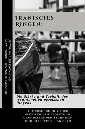 Iranisches Ringen: Die Stärke und Technik des traditionellen persischen Ringens: Untersuchung seiner historischen Bedeutung, grundlegende
