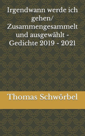Irgendwann werde ich gehen/ Zusammengesammelt und ausgewählt - Gedichte 2019 - 2021