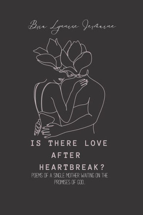 Is There Love After Heartbreak?: Poems Of A Single Mother Waiting The Promises of God...
