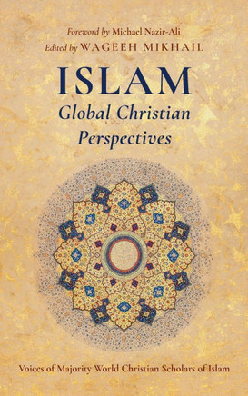 Islam: Global Christian Perspectives: Voices of Majority World Christian Scholars of Islam