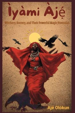 Ìyàmi Àjẹ́: Witchery, Sorcery, and Their Magic Formulas