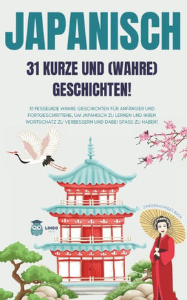 JAPANISCH 31 kurze und wahre Geschichten: 31 fesselnde wahre Geschichten für Anfänger und Fortgeschrittene, um Japanisch zu lernen und Ihren Wortschat