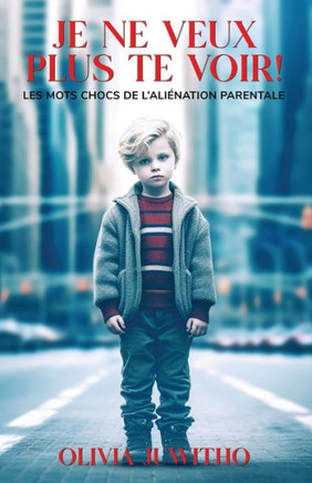 Je ne veux plus te voir: Les mots chocs de l'aliénation parentale
