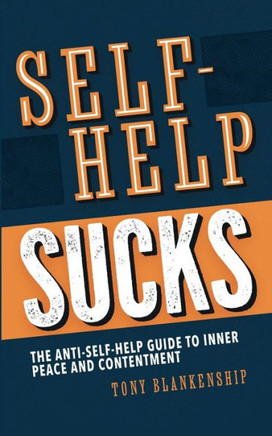 Self-Help Sucks : The Anti Self-Help Guide to Inner Peace and Contentment