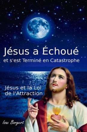 Jésus a Échoué et s'est Terminé en Catastrophe: Jésus et la Loi de l'Attraction