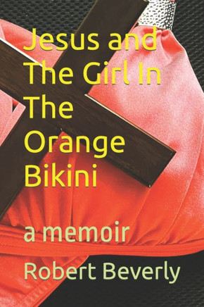 Jesus and The Girl In The Orange Bikini: a memoir