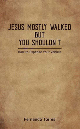Jesus Mostly Walked But You Shouldn't: How To Expense Your Vehicle