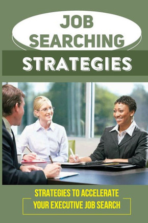 Job Searching Strategies: Strategies To Accelerate Your Executive Job Search: Get Hired Faster