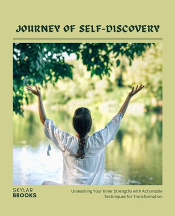 Journey of Self-Discovery: Unleashing Your Inner Strengths with Actionable Techniques for Transformation