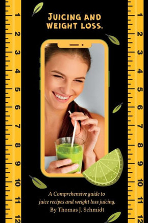 Juicing and weight loss.: A comprehensive guide to juice recipes and weight loss juicing.