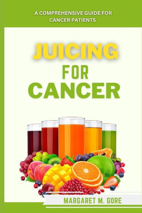 Juicing For Cancer: A comprehensive guide for cancer patients