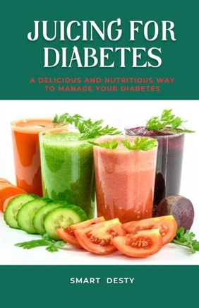 Juicing for Diabetes: A Delicious and Nutritious Way to Manage Your Diabetes!