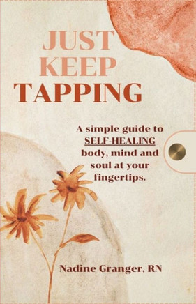 Just Keep Tapping: A simple guide to SELF-HEALING body, mind and soul at your fingertips