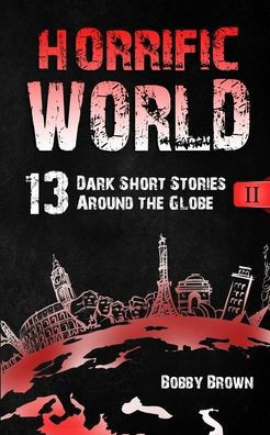 Horrific World: Book Ii: 13 Dark Short Stories Around The Globe