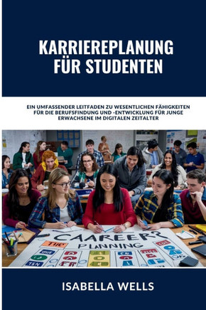 Karriereplanung für Studenten: Ein umfassender Leitfaden zu wesentlichen Fähigkeiten für die Berufsfindung und -entwicklung für junge Erwachsene im d