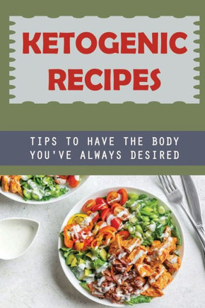 Ketogenic Recipes: Tips To Have The Body You'Ve Always Desired