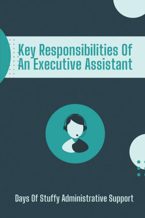 Key Responsibilities Of An Executive Assistant: Days Of Stuffy Administrative Support: Successful Executive Assistant