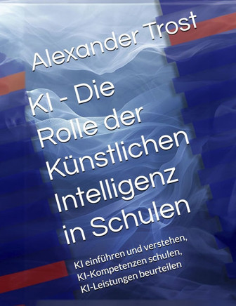 KI - Die Rolle der Künstlichen Intelligenz in Schulen: KI einführen und verstehen, KI-Kompetenzen schulen, KI-Leistungen beurteilen