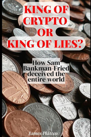 King of Crypto or King of lies?: How Sam Bankman-Fried deceived the entire world