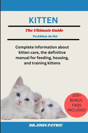 Kitten: Complete information about kitten care, the definitive manual for feeding, housing, and training kittens