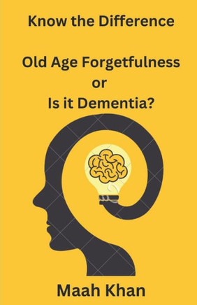 Know the Difference: : Old Age Forgetfulness or Is it Dementia?