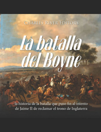 La batalla del Boyne: la historia de la batalla que puso fin al intento de Jaime II de reclamar el trono de Inglaterra