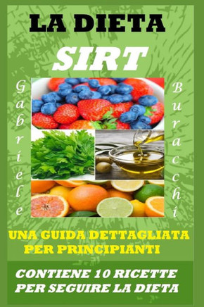 La Dieta Sirt. Una Guida Dettagliata Per Principianti: Contiene 10 Ricette Per Seguire La Dieta