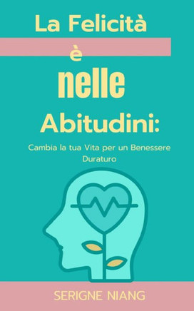 La Felicità è nelle Abitudini: Cambia la tua Vita per un Benessere Duraturo