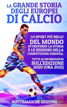 La Grande Storia degli Europei di Calcio: Lo Sport più Bello del Mondo Attraverso la Storia e le Edizioni della Competizione Europea. Tutte le Informa