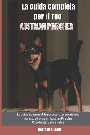 La Guida Completa per Il Tuo Austrian Pinscher: La guida indispensabile per essere un proprietario perfetto ed avere un Austrian Pinscher Obbediente,