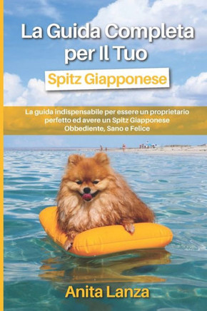 La Guida Completa per Il Tuo Spitz Giapponese: La guida indispensabile per essere un proprietario perfetto ed avere un Spitz Giapponese Obbediente, Sa